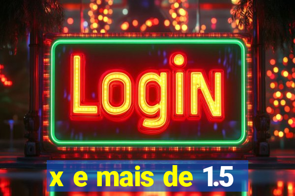 x e mais de 1.5